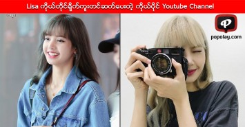 Lisa ကိုယ္တုိင္ရုိက္ကူးတင္ဆက္ေပးတဲ့ ကိုယ္ပိုင္ Youtube Channel  